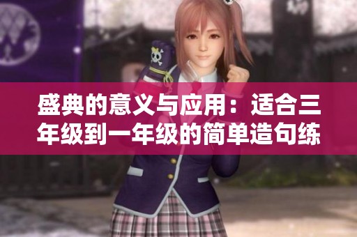 盛典的意义与应用：适合三年级到一年级的简单造句练习