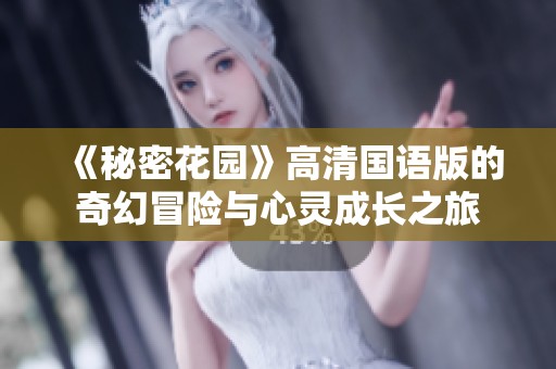 《秘密花园》高清国语版的奇幻冒险与心灵成长之旅