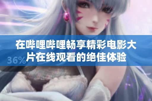 在哔哩哔哩畅享精彩电影大片在线观看的绝佳体验