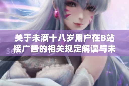 关于未满十八岁用户在B站接广告的相关规定解读与未来展望