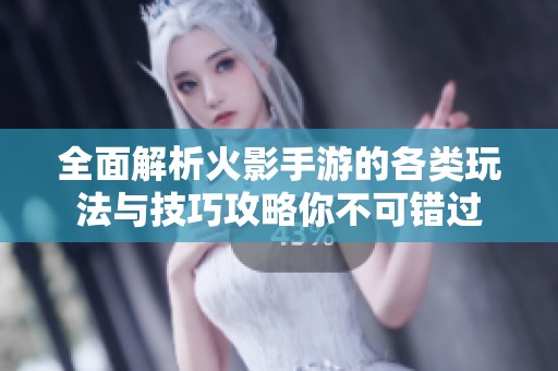 全面解析火影手游的各类玩法与技巧攻略你不可错过