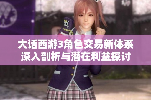 大话西游3角色交易新体系深入剖析与潜在利益探讨