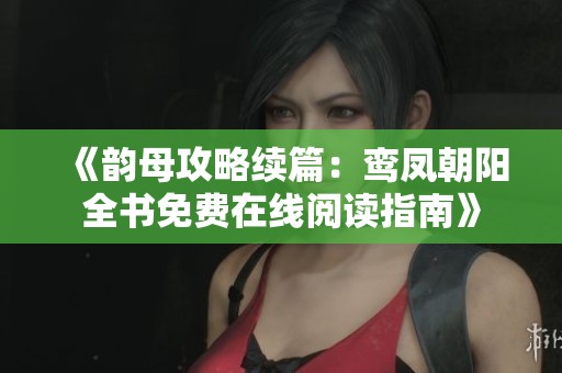 《韵母攻略续篇：鸾凤朝阳全书免费在线阅读指南》