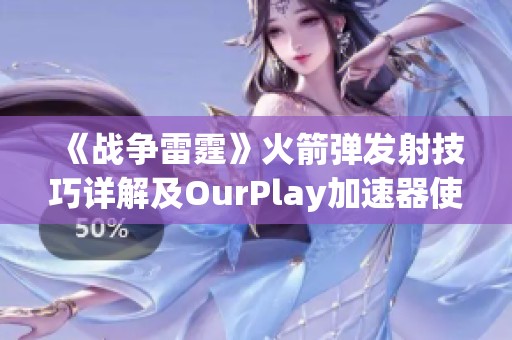 《战争雷霆》火箭弹发射技巧详解及OurPlay加速器使用指南