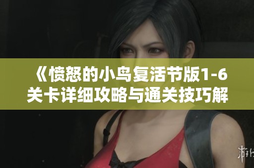 《愤怒的小鸟复活节版1-6关卡详细攻略与通关技巧解析》