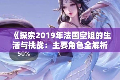 《探索2019年法国空姐的生活与挑战：主要角色全解析》