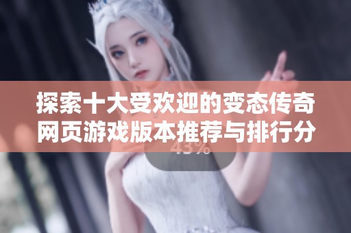 探索十大受欢迎的变态传奇网页游戏版本推荐与排行分析