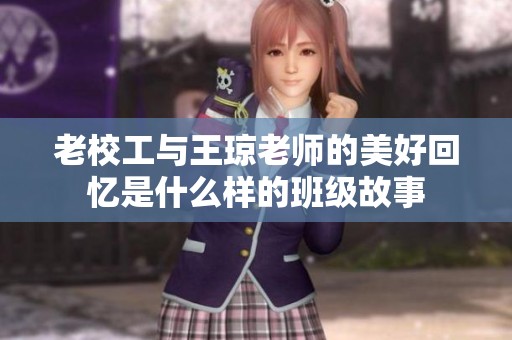 老校工与王琼老师的美好回忆是什么样的班级故事