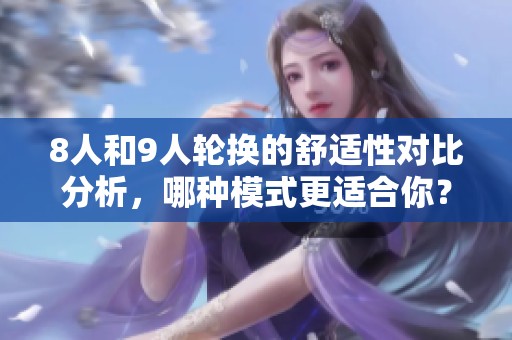 8人和9人轮换的舒适性对比分析，哪种模式更适合你？