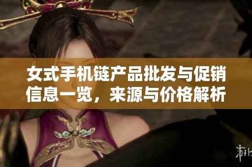 女式手机链产品批发与促销信息一览，来源与价格解析