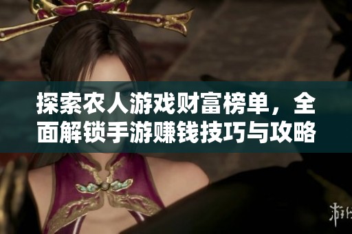 探索农人游戏财富榜单，全面解锁手游赚钱技巧与攻略分享