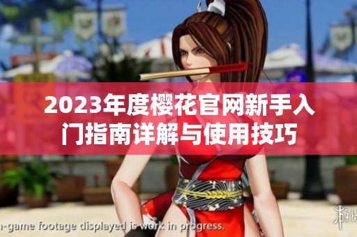 2023年度樱花官网新手入门指南详解与使用技巧