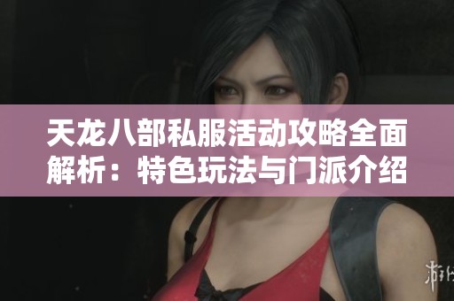 天龙八部私服活动攻略全面解析：特色玩法与门派介绍详解