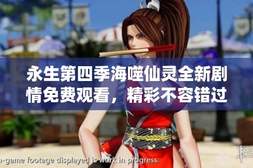 永生第四季海噬仙灵全新剧情免费观看，精彩不容错过！