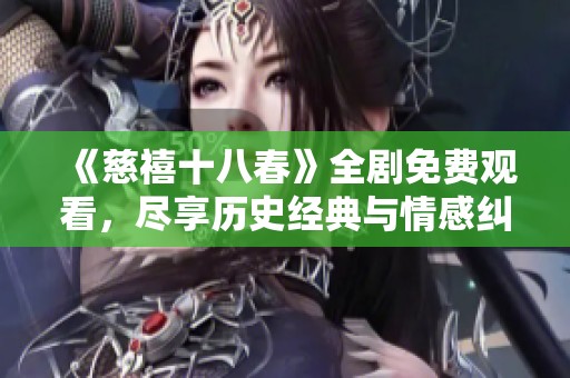《慈禧十八春》全剧免费观看，尽享历史经典与情感纠葛