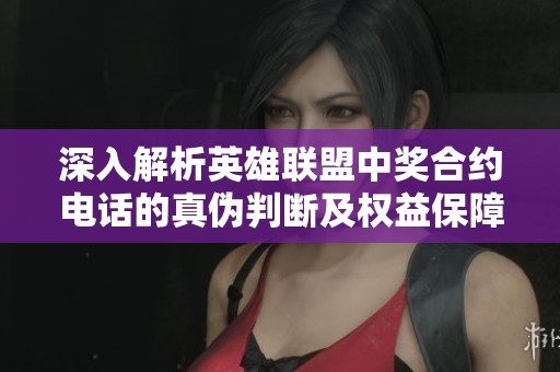 深入解析英雄联盟中奖合约电话的真伪判断及权益保障方法
