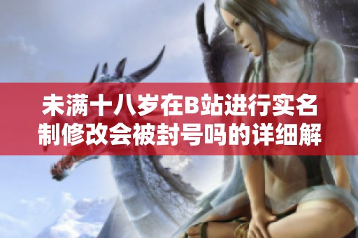 未满十八岁在B站进行实名制修改会被封号吗的详细解析