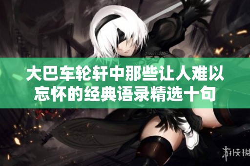 大巴车轮轩中那些让人难以忘怀的经典语录精选十句