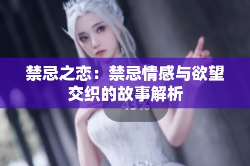 禁忌之恋：禁忌情感与欲望交织的故事解析