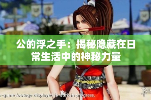 公的浮之手：揭秘隐藏在日常生活中的神秘力量