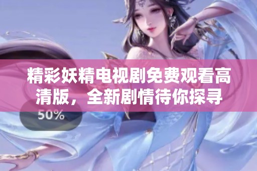 精彩妖精电视剧免费观看高清版，全新剧情待你探寻