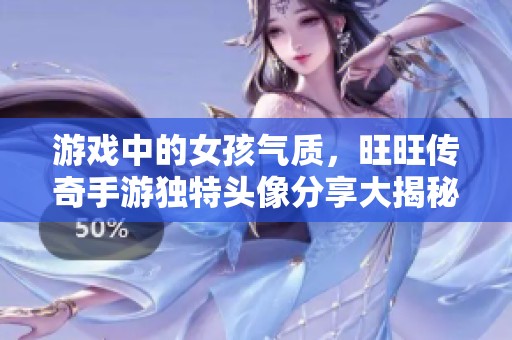 游戏中的女孩气质，旺旺传奇手游独特头像分享大揭秘