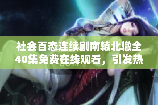 社会百态连续剧南辕北辙全40集免费在线观看，引发热议和思考