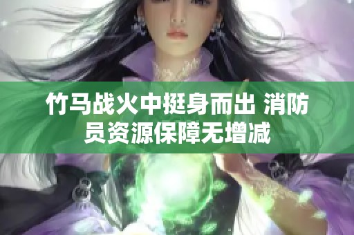 竹马战火中挺身而出 消防员资源保障无增减