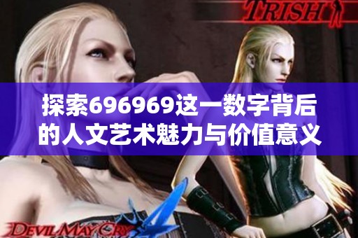 探索696969这一数字背后的人文艺术魅力与价值意义