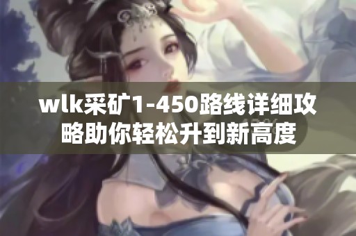 wlk采矿1-450路线详细攻略助你轻松升到新高度