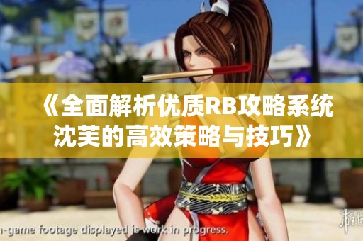 《全面解析优质RB攻略系统沈芙的高效策略与技巧》