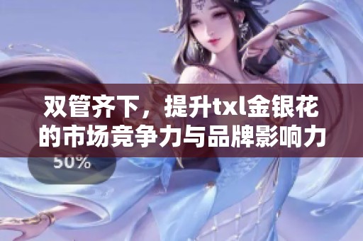 双管齐下，提升txl金银花的市场竞争力与品牌影响力