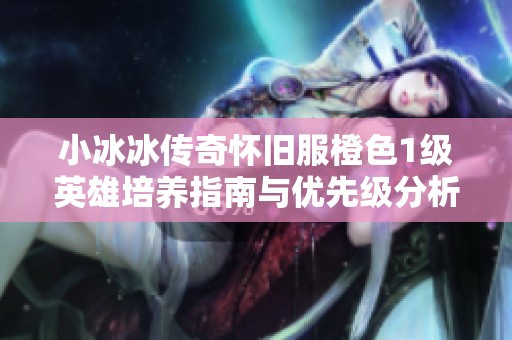 小冰冰传奇怀旧服橙色1级英雄培养指南与优先级分析