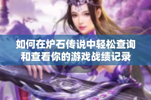 如何在炉石传说中轻松查询和查看你的游戏战绩记录