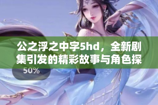 公之浮之中字5hd，全新剧集引发的精彩故事与角色探讨