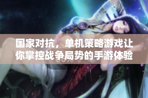 国家对抗，单机策略游戏让你掌控战争局势的手游体验