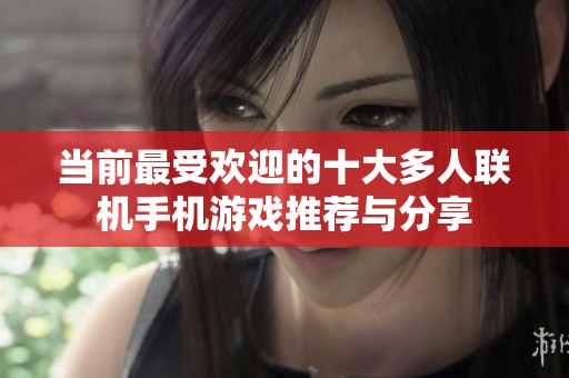 当前最受欢迎的十大多人联机手机游戏推荐与分享