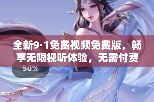 全新9·1免费视频免费版，畅享无限视听体验，无需付费！