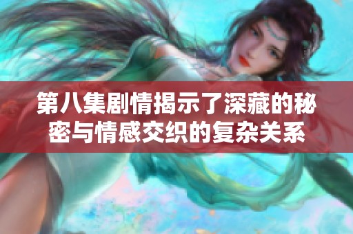 第八集剧情揭示了深藏的秘密与情感交织的复杂关系