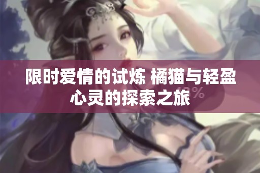 限时爱情的试炼 橘猫与轻盈心灵的探索之旅