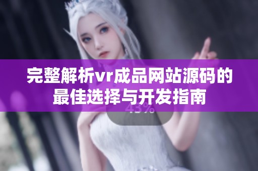 完整解析vr成品网站源码的最佳选择与开发指南
