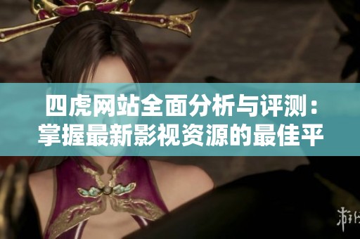 四虎网站全面分析与评测：掌握最新影视资源的最佳平台攻略