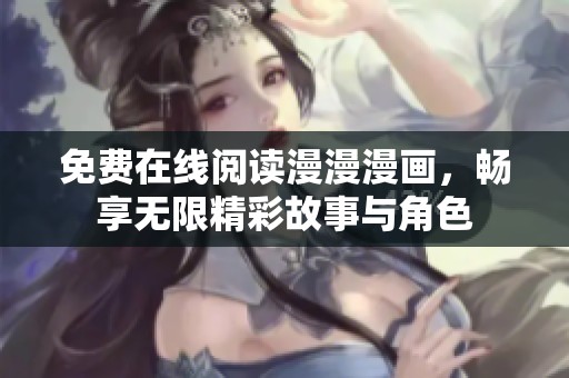 免费在线阅读漫漫漫画，畅享无限精彩故事与角色