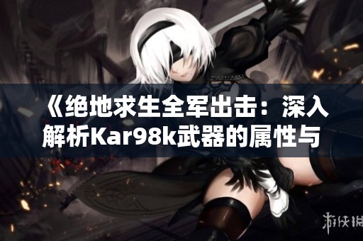 《绝地求生全军出击：深入解析Kar98k武器的属性与实战威力》