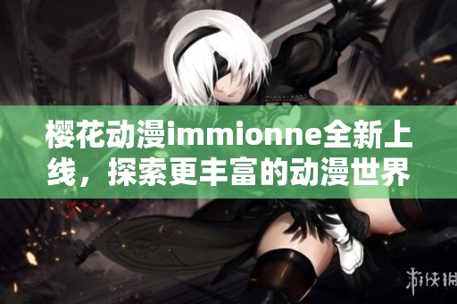 樱花动漫immionne全新上线，探索更丰富的动漫世界