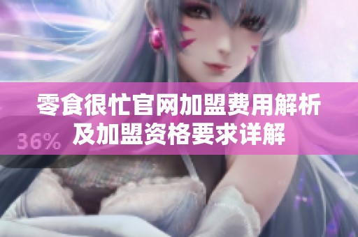 零食很忙官网加盟费用解析及加盟资格要求详解