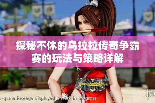 探秘不休的乌拉拉传奇争霸赛的玩法与策略详解