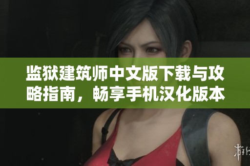 监狱建筑师中文版下载与攻略指南，畅享手机汉化版本游戏体验