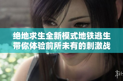 绝地求生全新模式地铁逃生带你体验前所未有的刺激战斗