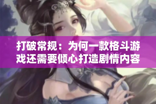 打破常规：为何一款格斗游戏还需要倾心打造剧情内容